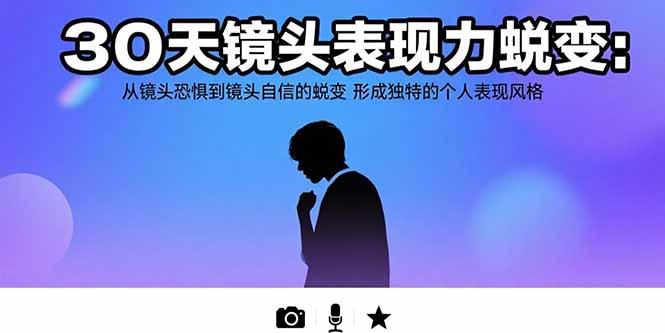 30天镜头表现力蜕变：从镜头恐惧到镜头自信的蜕变 形成独特的个人表现风格-九源吧网赚学院