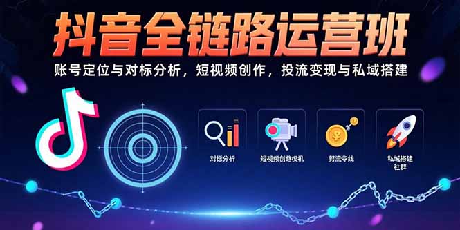 抖音全链路运营班：账号定位与对标分析，短视频创作，投流变现与私域搭建-九源吧网赚学院