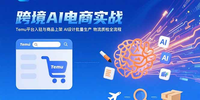 AI+跨境电商实战：Temu平台入驻与商品上架 AI设计批量生产 物流质检全流程-九源吧网赚学院