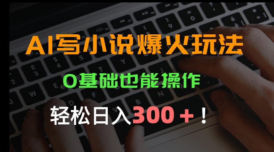 AI写小说爆火玩法，0基础也能操作，日收益轻松300+！-九源吧网赚学院