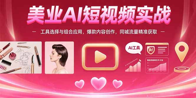 美业AI短视频实战：工具选择与组合应用，爆款内容创作，同城流量精准获取-九源吧网赚学院