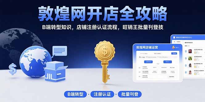 敦煌网开店全攻略：B端转型知识，店铺注册认证流程，旺销王批量刊登技-九源吧网赚学院