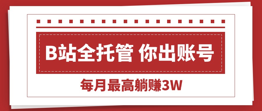 【B站全程托管 】你出账号，我来运营，每月最高躺赚3W-九源吧网赚学院