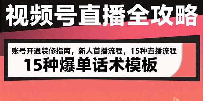 视频号直播全攻略：账号开通装修指南，新人首播流程，15种爆单话术模板-九源吧网赚学院