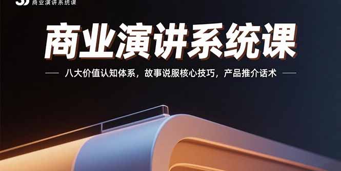 商业演讲系统课：八大价值认知体系，故事说服核心技巧，产品推介话术-九源吧网赚学院