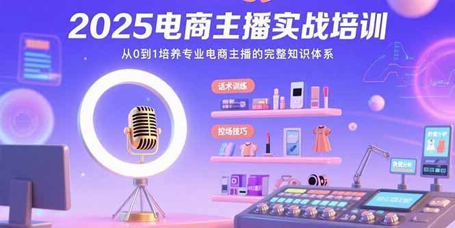 2025电商主播实战培训：从0到1培养专业电商主播的完整知识体系-九源吧网赚学院