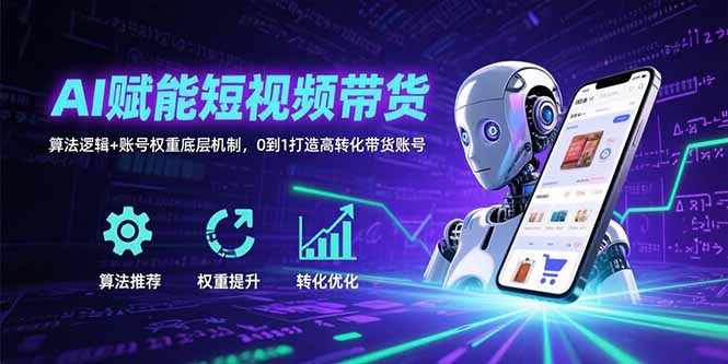 AI赋能短视频带货：算法逻辑+账号权重底层机制，0到1打造高转化带货账号-九源吧网赚学院