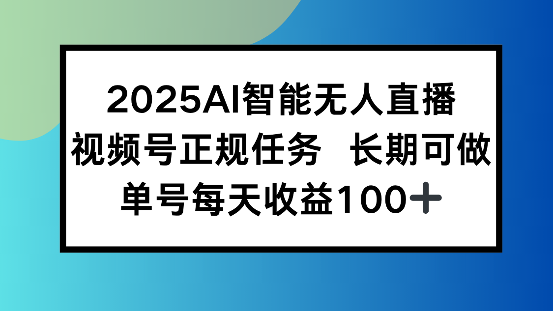2025AI智能无人直播新玩法，视频号长期稳定任务，单日平均收益100+-九源吧网赚学院