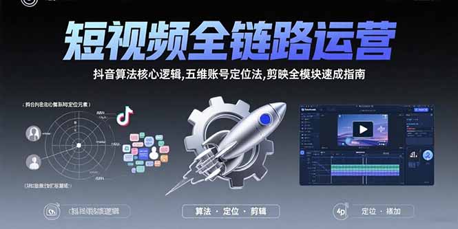 短视频全链路运营：抖音算法核心逻辑,五维账号定位法,剪映全模块速成指南-九源吧网赚学院