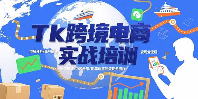Tk跨境电商实战培训：市场分析/账号搭建/内容创作/矩阵运营到变现全流程-九源吧网赚学院