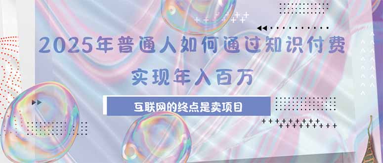 2025年普通人如何通过知识付费年薪百万，互联网的尽头是卖加盟卖项目-九源吧网赚学院