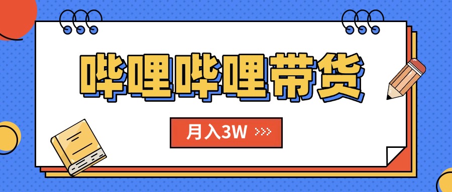 B站哔哩哔哩带货秘籍，新风口，抢占红利，单月轻松破万【附SOP手册】-九源吧网赚学院