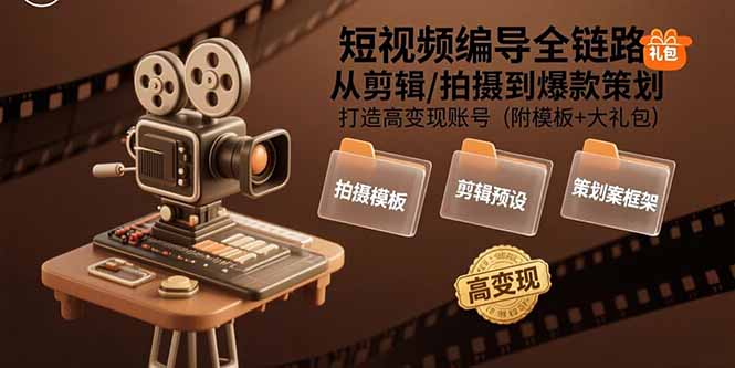 短视频编导全链路：从剪辑/拍摄到爆款策划,打造高变现账号(附模板+大礼包)-九源吧网赚学院