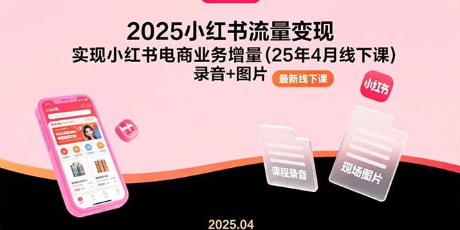 2025小红书流量变现，实现小红书电商业务增量(25年4月线下课)录音+图片-九源吧网赚学院