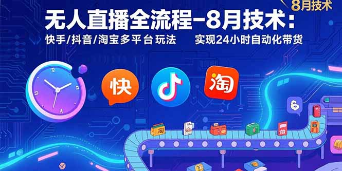 无人直播全流程-8月技术：快手/抖音/淘宝多平台玩法 实现24小时自动化带货-九源吧网赚学院