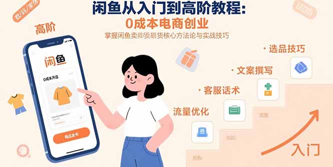 闲鱼从入门到高阶教程：0成本电商创业，掌握闲鱼卖货核心方法论与实战技巧-九源吧网赚学院