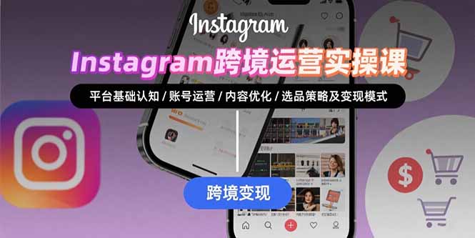 Instagram跨境运营实战：平台认知/账号运营/内容优化/选品策略及变现模式-九源吧网赚学院