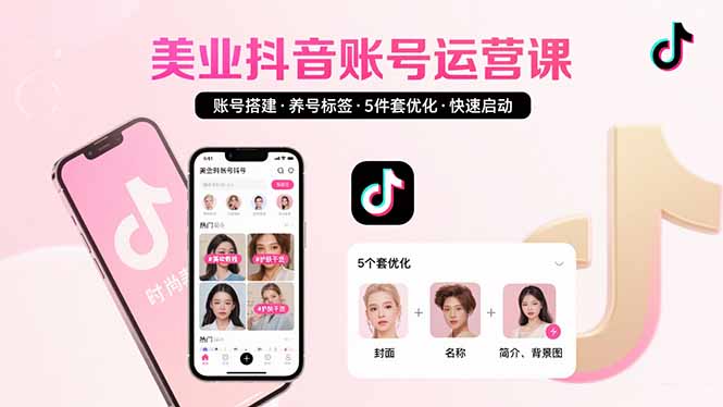美业账号搭建，养号与标签设置，5件套优化，快速启动抖音运营-九源吧网赚学院