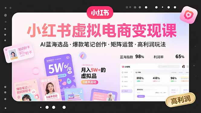 小红书虚拟电商变现课，AI蓝海选品，爆款笔记创作，矩阵运营，高利润玩法-九源吧网赚学院