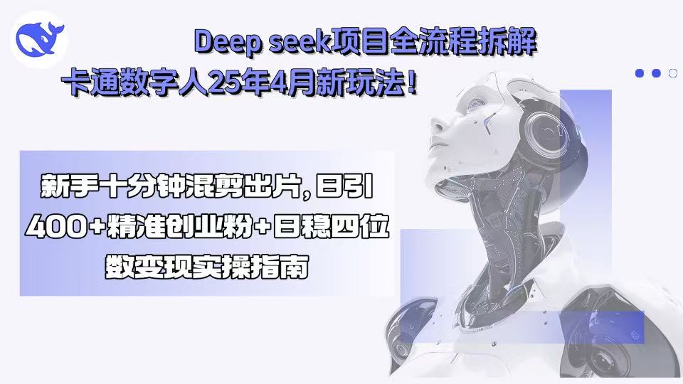 Deep seek项目全流程拆解+卡通数字人25年4月新玩法！新手十分钟混剪出…-九源吧网赚学院