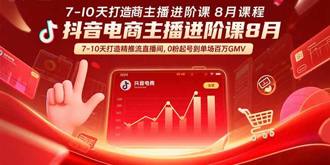 抖音电商主播进阶课8月 7-10天打造精准推流直播间，0粉起号到单场百万GMV-九源吧网赚学院