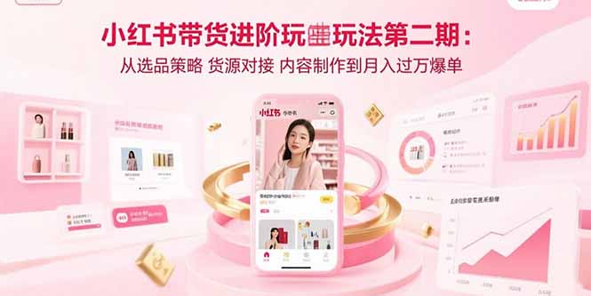 小红书带货进阶玩法第二期：从选品策略 货源对接 内容制作到月入过万爆单-九源吧网赚学院