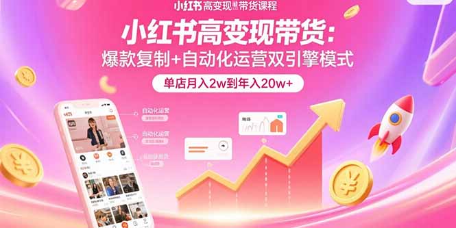 小红书高变现带货：爆款复制+自动化运营双引擎模式 单店月入2w到年入20w+-九源吧网赚学院