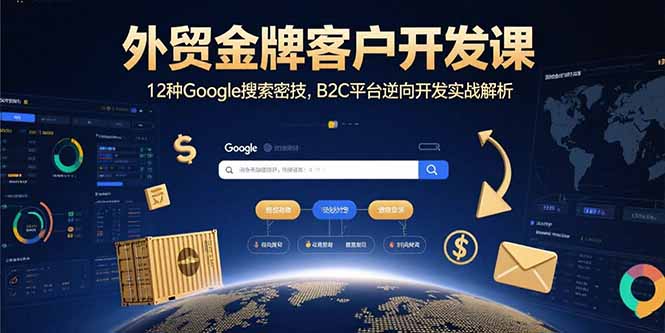 外贸金牌客户开发课，12种Google搜索密技，B2C平台逆向开发实战解析-九源吧网赚学院