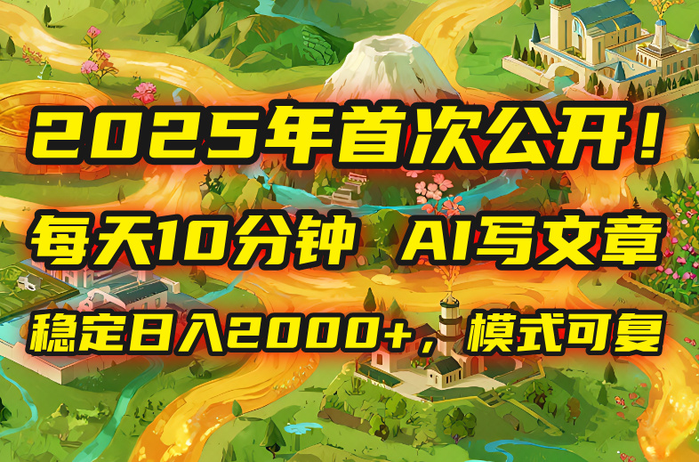 2025年8月首次公开，每天10分钟，用AI写文章，稳定日入2000+，模式可复…-九源吧