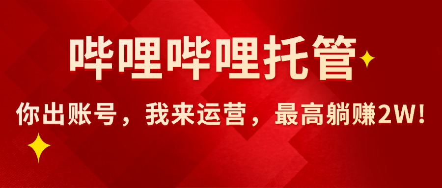 【哔哩哔哩托管】AI短视频带货，你出账号，我来运营，最高躺赚2W!-九源吧