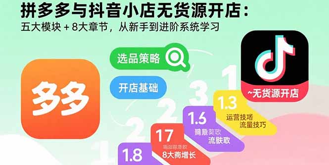拼多多与抖音小店无货源开店：五大模块+8大章节，从新手到进阶系统学习-九源吧