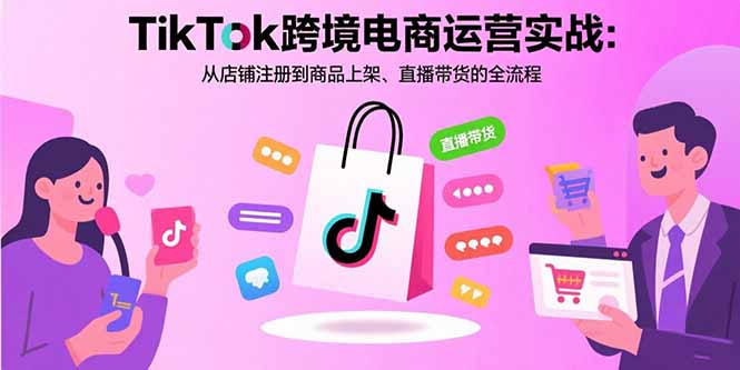 TikTok跨境电商运营实战：从店铺注册到商品上架、直播带货的全流程-九源吧