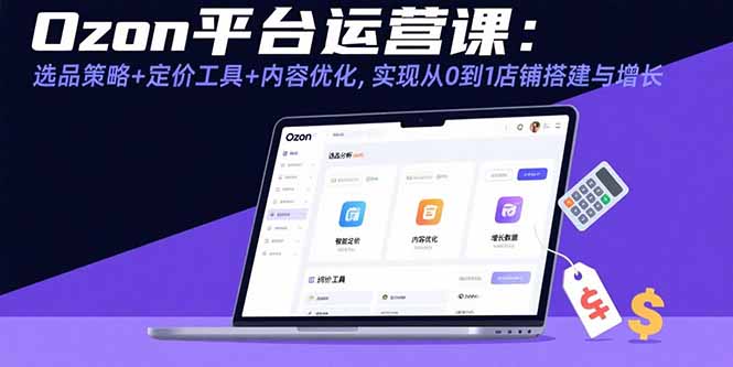 Ozon平台运营课：选品策略+定价工具+内容优化，实现从0到1店铺搭建与增长-九源吧