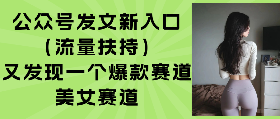 公众号发文新入口（流量扶持），又发现一个爆款赛道：美女赛道-九源吧