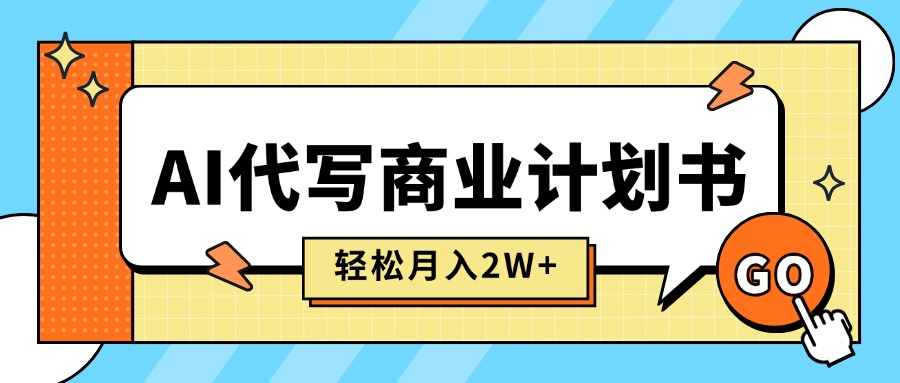 AI代写商业计划书，月入2W+，主打长期稳定，快速变现【附提示词】-九源吧