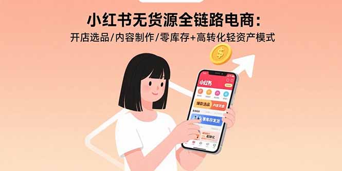 小红书无货源全链路电商：开店选品/内容制作/零库存+高转化轻资产模式-九源吧