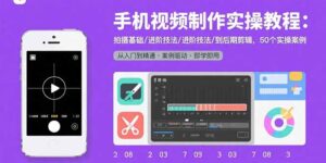 手机视频制作实操教程：拍摄基础/进阶技法/到后期剪辑，50个实操案例-九源吧