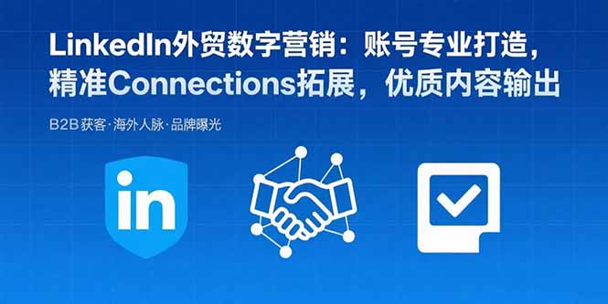 LinkedIn外贸数字营销：账号专业打造，精准Connections拓展，优质内容输出-九源吧