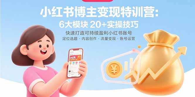 小红书博主变现特训营：6大模块20+实操技巧 快速打造可持续盈利小红书账号-九源吧