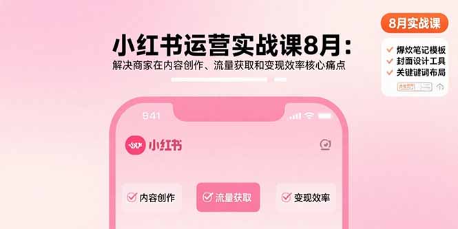 小红书运营实战课8月：解决商家在内容创作、流量获取和变现效率核心痛点-九源吧