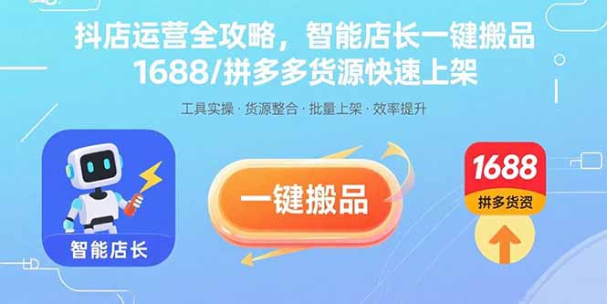 抖店运营全攻略，智能店长一键搬品，1688/拼多多货源快速上架-九源吧