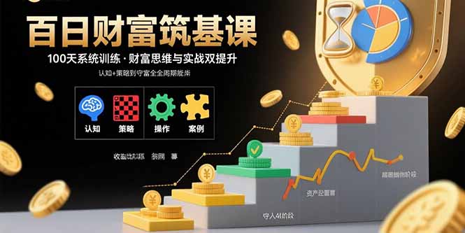 百日财富筑基课：认知+策略+实操+案例拆解 实现从创富到守富全周期能力-九源吧