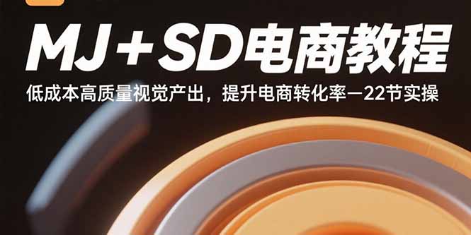 MJ+SD电商教程：低成本高质量视觉产出，提升电商转化率-22节实操-九源吧