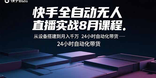 快手全自动无人直播实战8月课程：从设备搭建到月入千万 24小时自动化带货-九源吧