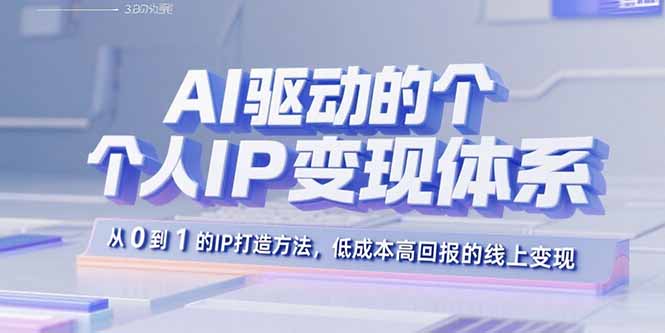 AI驱动的个人IP变现体系：从0到1的IP打造方法，低成本高回报的线上变现-九源吧