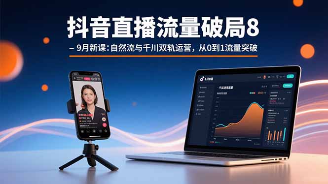 抖音直播流量破局8-9月新课：自然流与千川双轨运营，从0到1流量突破-九源吧