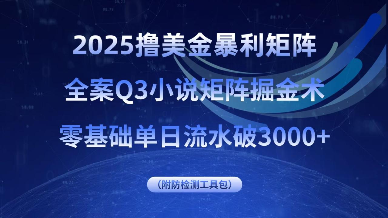 2025撸美金暴利矩阵，全案小说矩阵掘金术，零基础单日流水破3000+-九源吧
