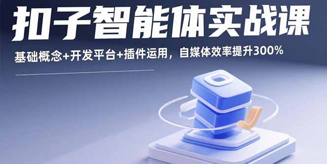 扣子智能体实战课，基础概念+开发平台+插件运用，自媒体效率提升300%-九源吧