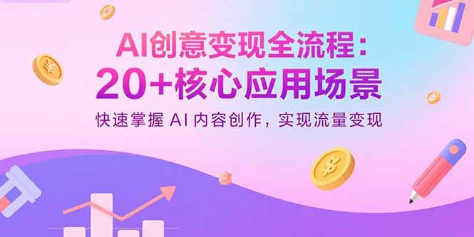 AI创意变现全流程：20+核心应用场景，快速掌握AI内容创作，实现流量变现-九源吧