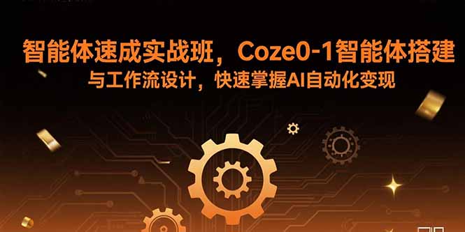 智能体速成实战班，Coze0-1智能体搭建与工作流设计，快速掌握AI自动化变现-九源吧